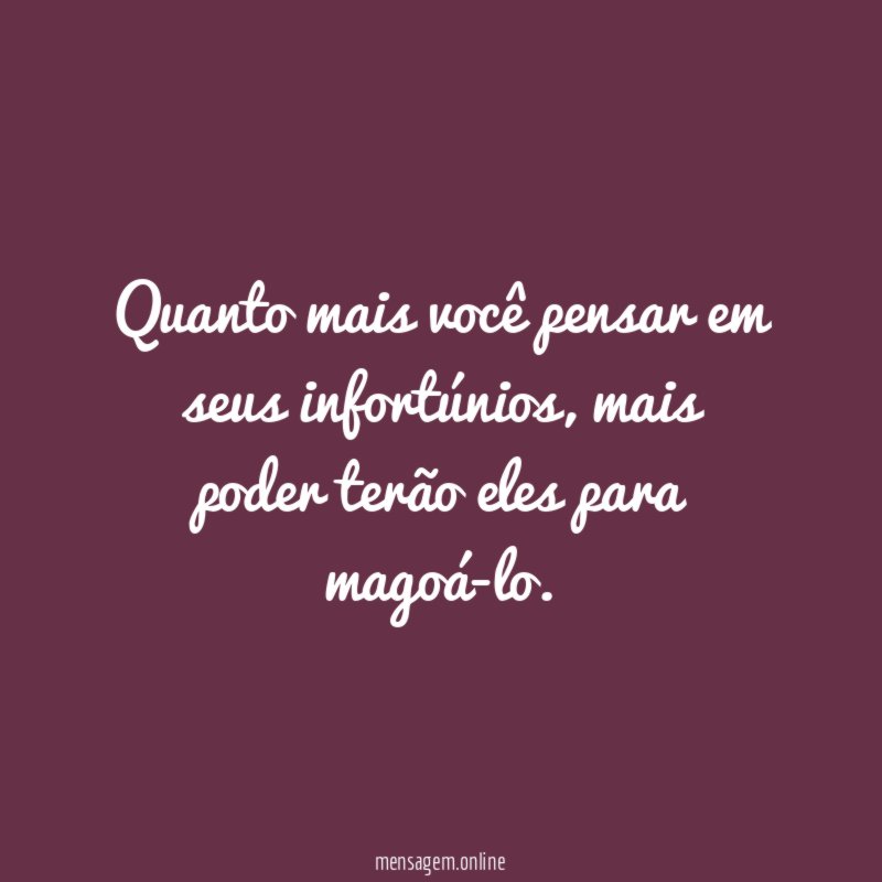 Quanto mais você pensar em seus infortúnios