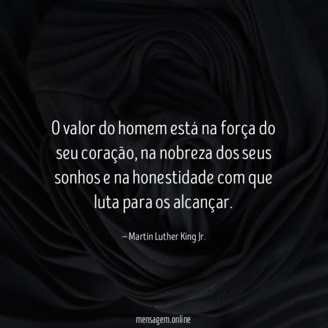 O valor do homem está na força do seu coração