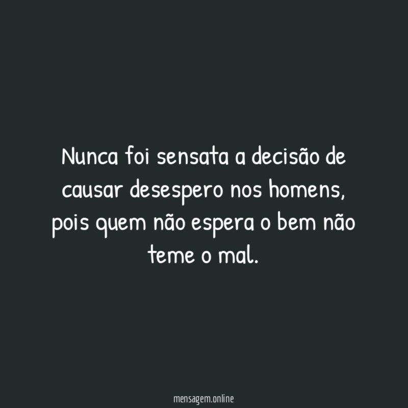 Nunca foi sensata a decisão de causar desespero nos homens
