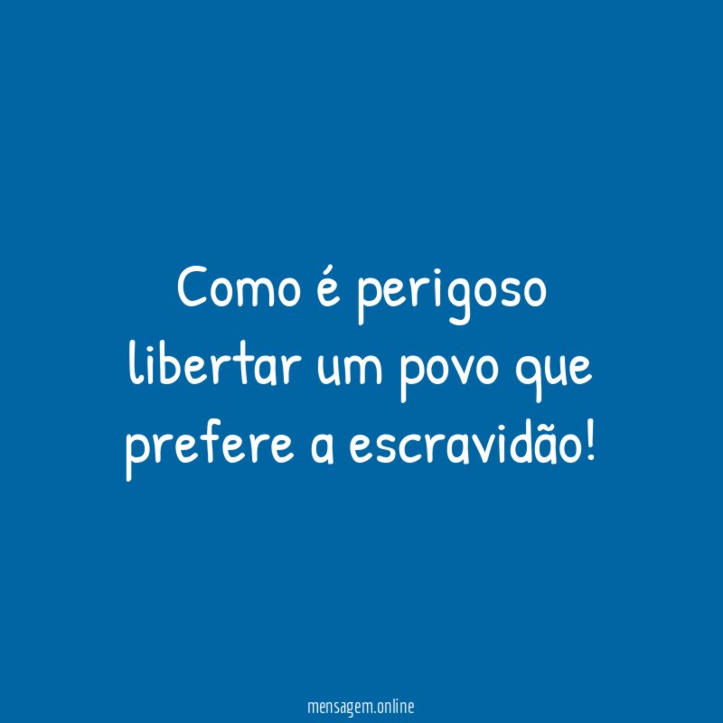 Como é perigoso libertar um povo que prefere a escravidão