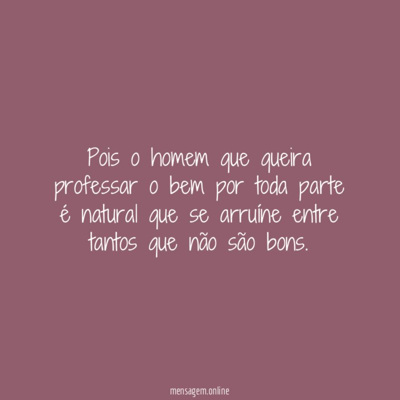 Pois o homem que queira professar o bem