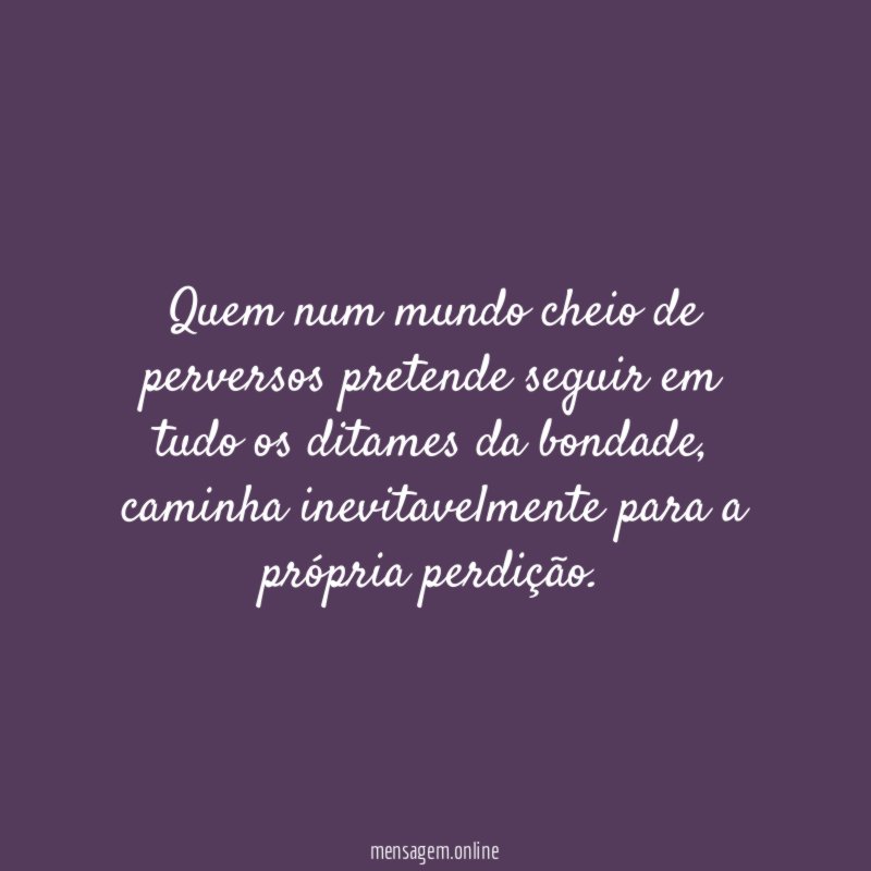 Quem num mundo cheio de perversos pretende seguir