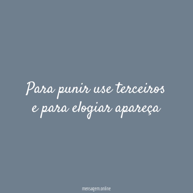 Para punir use terceiros e para elogiar apareça