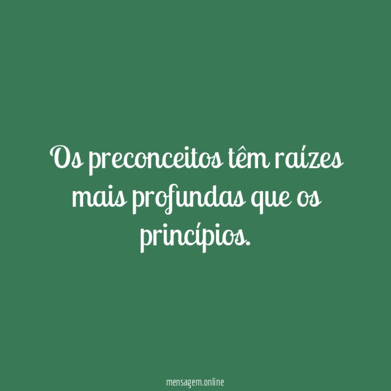 Os preconceitos têm raízes mais profundas que os princípios