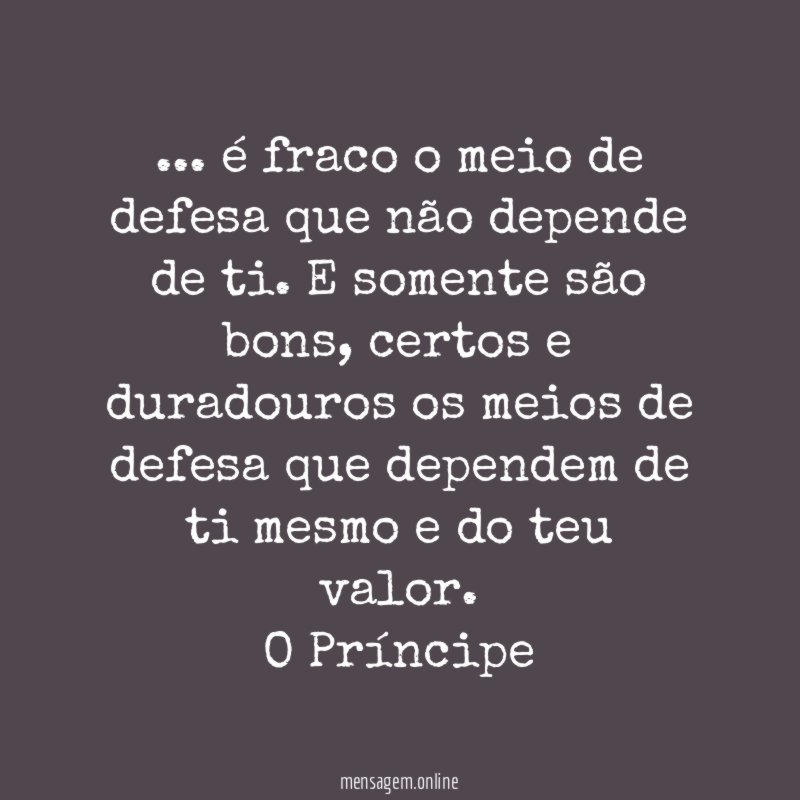 … é fraco o meio de defesa que não depende de ti. E somente são bons, certos e duradouros os meios de defesa que dependem de ti mesmo e do teu valor.