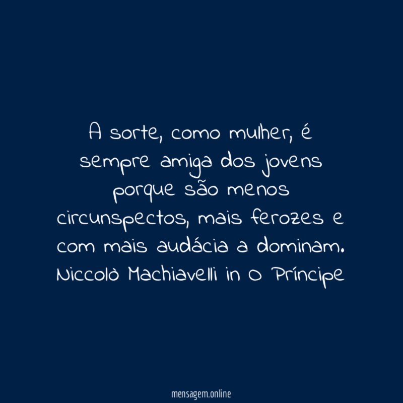 A sorte, como mulher, é sempre amiga dos jovens porque são menos circunspectos, mais ferozes e com mais audácia a dominam.