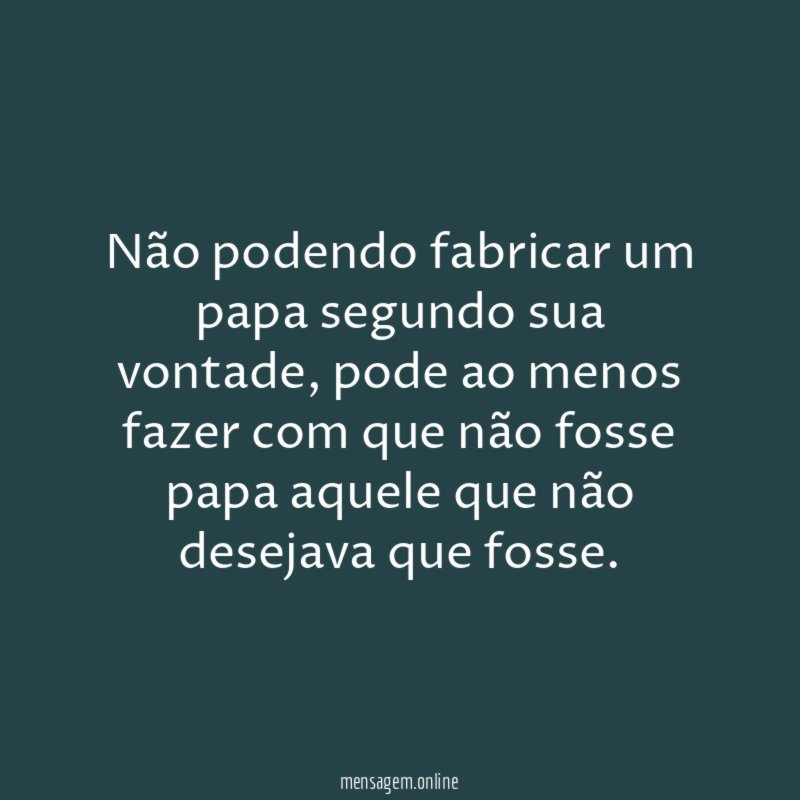 Não podendo fabricar um papa segundo sua vontade