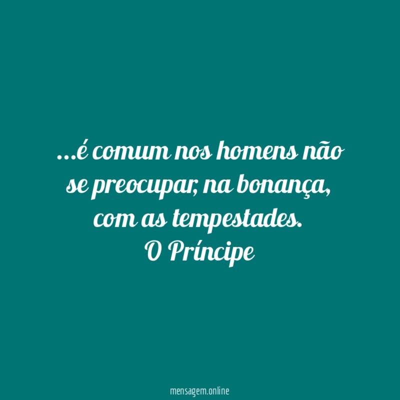 …é comum nos homens não se preocupar, na bonança, com as tempestades.