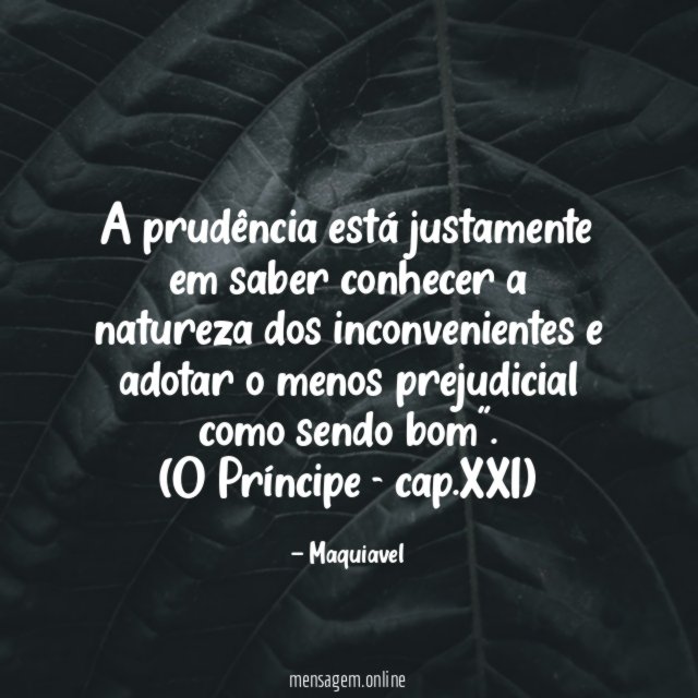 “A prudência está justamente em saber conhecer a natureza dos inconvenientes e adotar o menos prejudicial como sendo bom”.
