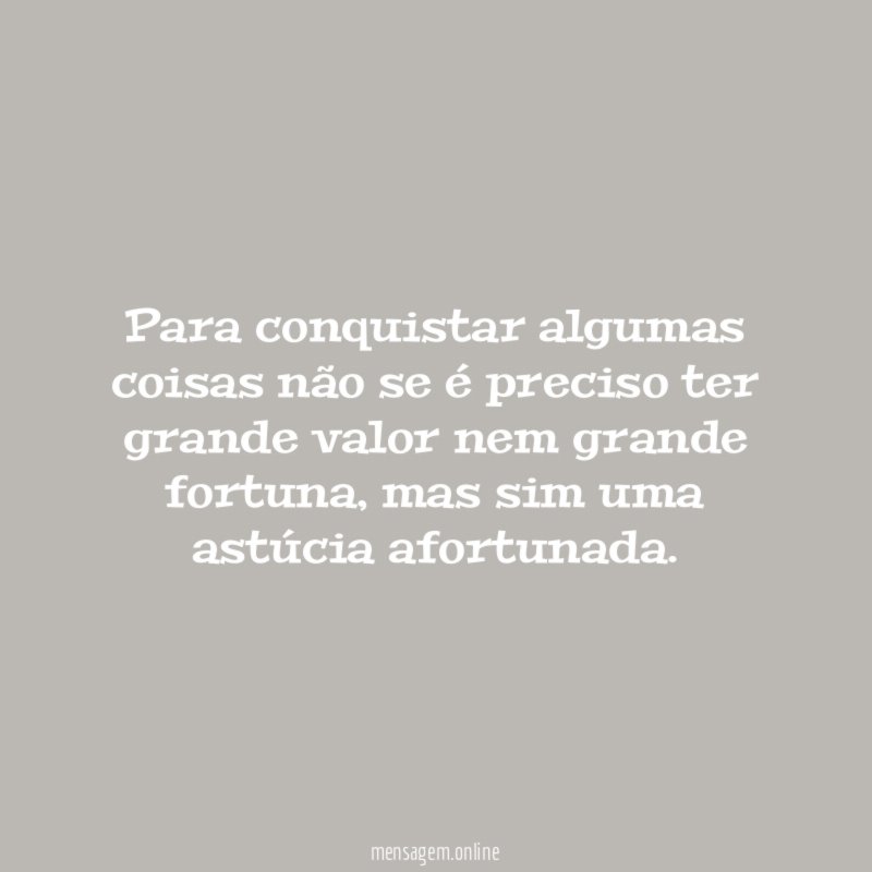 Para conquistar algumas coisas não se é preciso