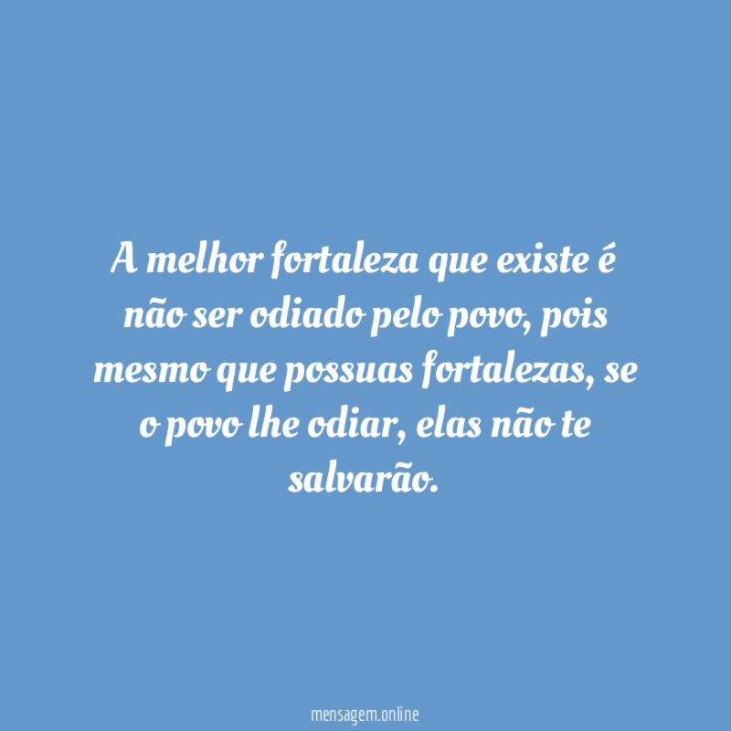 A melhor fortaleza que existe é não ser odiado pelo povo