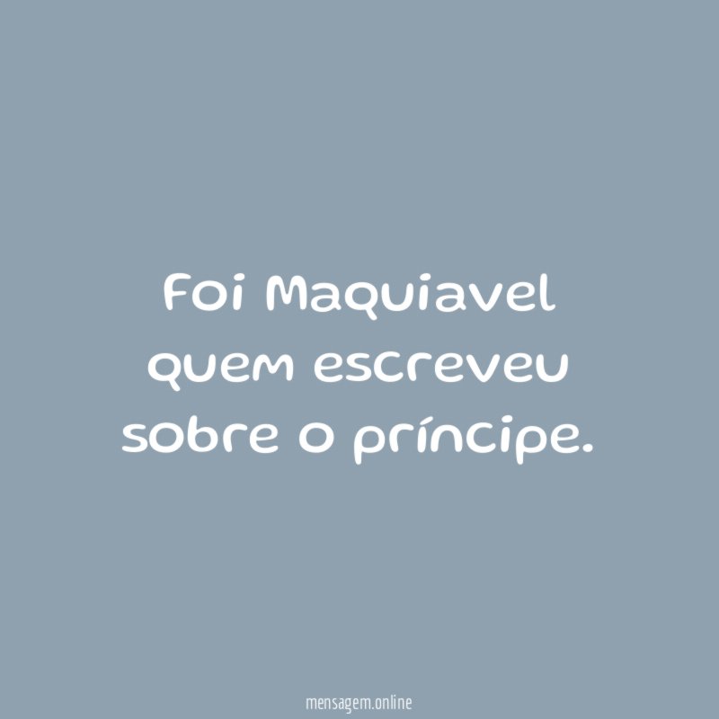 Foi Maquiavel quem escreveu sobre o príncipe