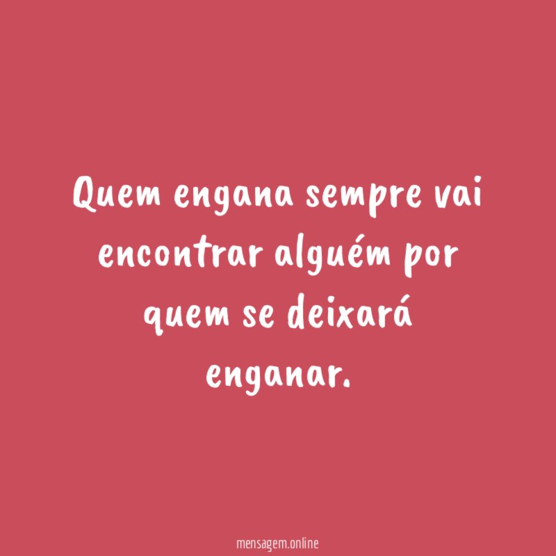 Quem engana sempre vai encontrar alguém por quem se deixará enganar