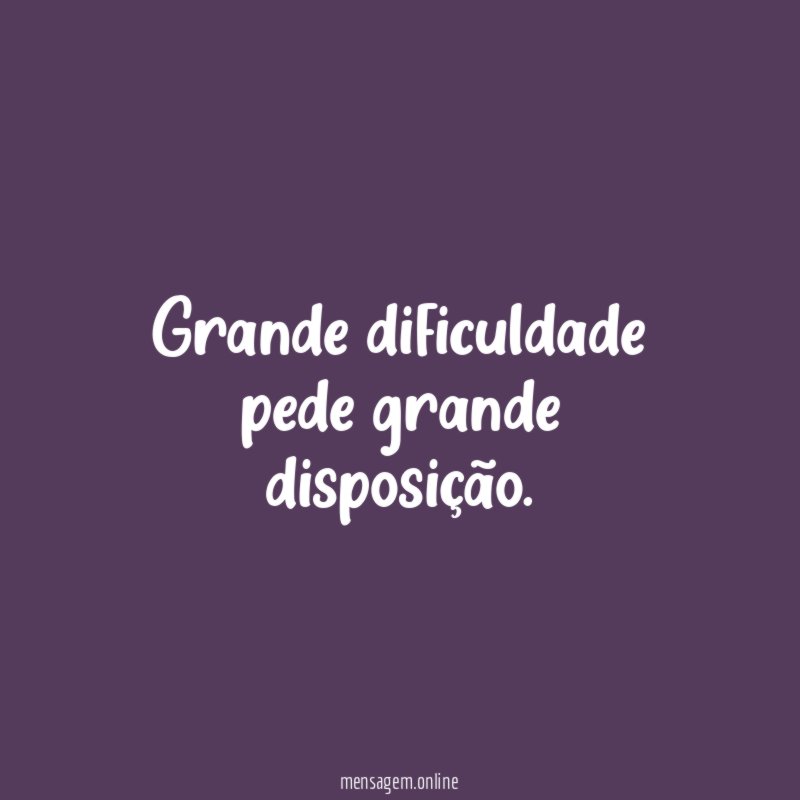 Grande dificuldade pede grande disposição