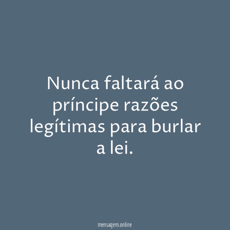 Nunca faltará ao príncipe razões legítimas para burlar