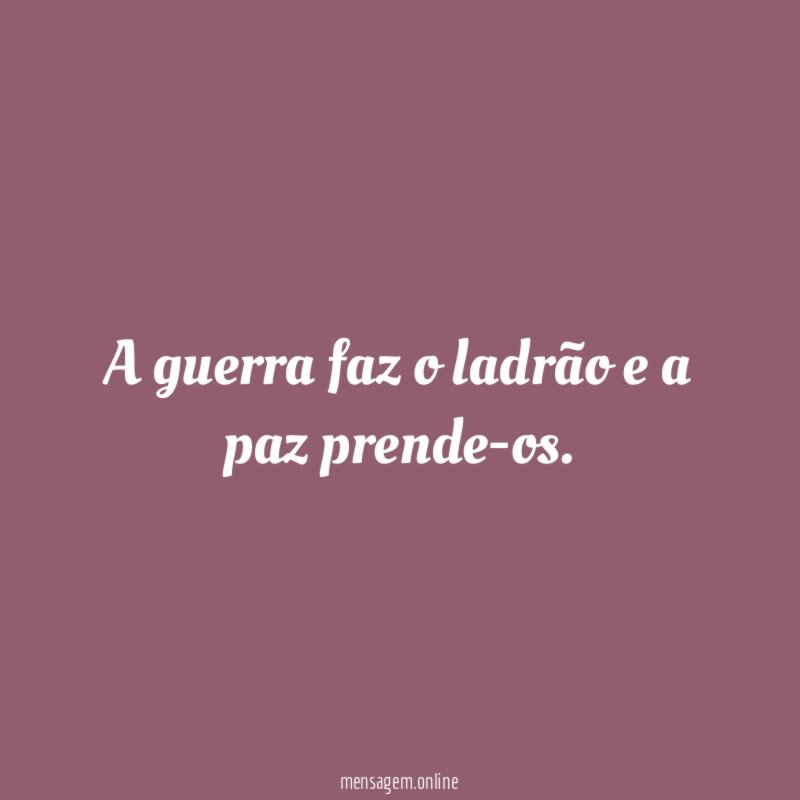 A guerra faz o ladrão e a paz prende-os