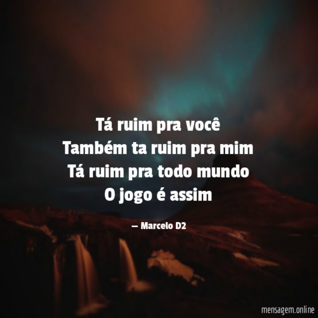 Tá ruim pra você Também ta ruim pra mim Tá
