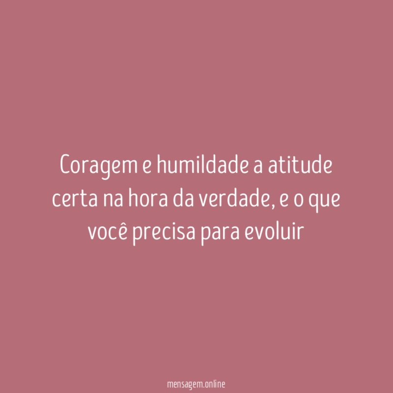 Coragem e humildade a atitude certa na hora da verdade