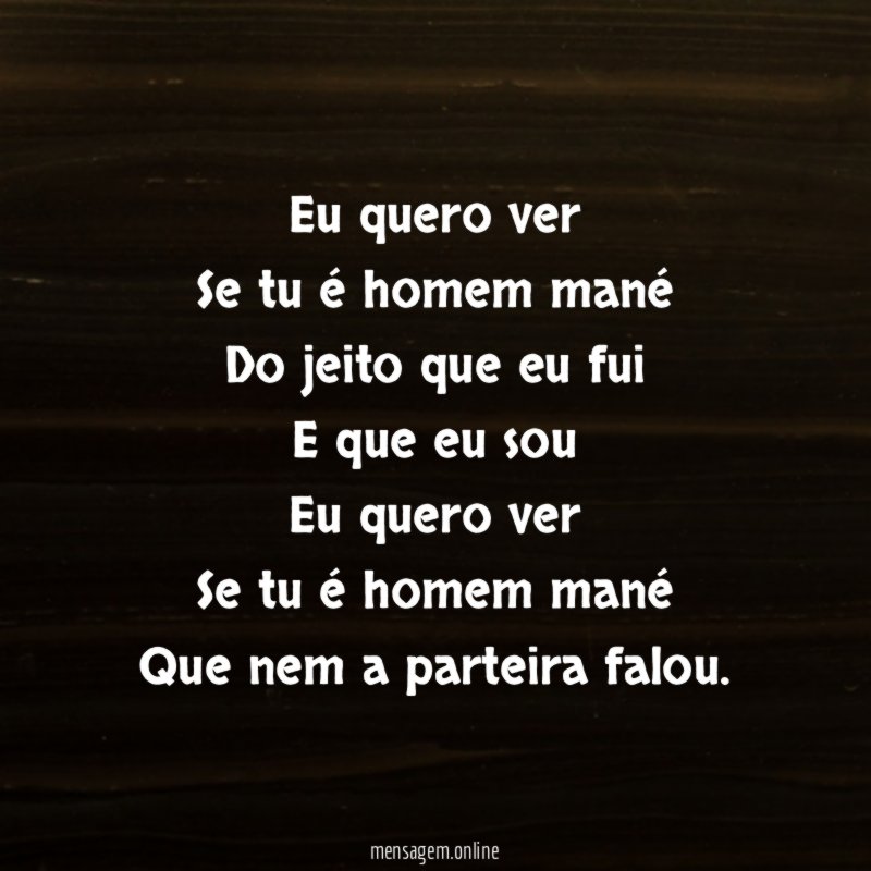 Eu quero ver Se tu é homem mané Do jeito