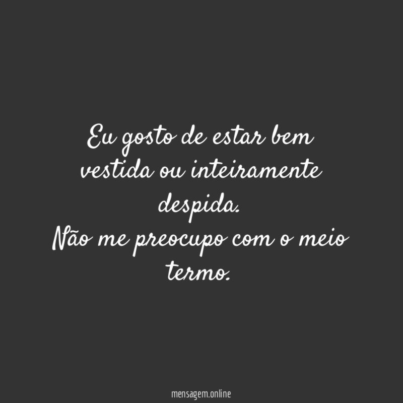 Eu gosto de estar bem vestida ou inteiramente despida
