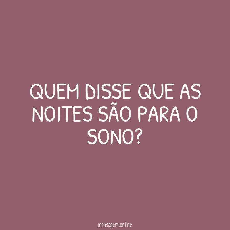 Quem disse que as noites são para o sono