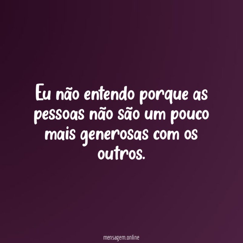 Eu não entendo porque as pessoas não são