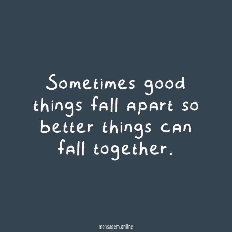 Sometimes good things fall apart so better things can fall together