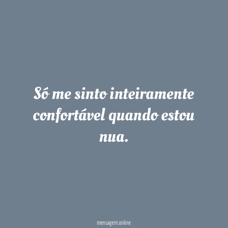 Só me sinto inteiramente confortável quando estou nua