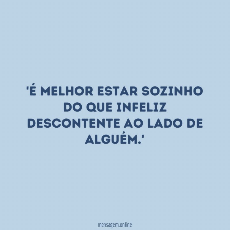 É melhor estar sozinho do que infeliz descontente ao lado de alguém