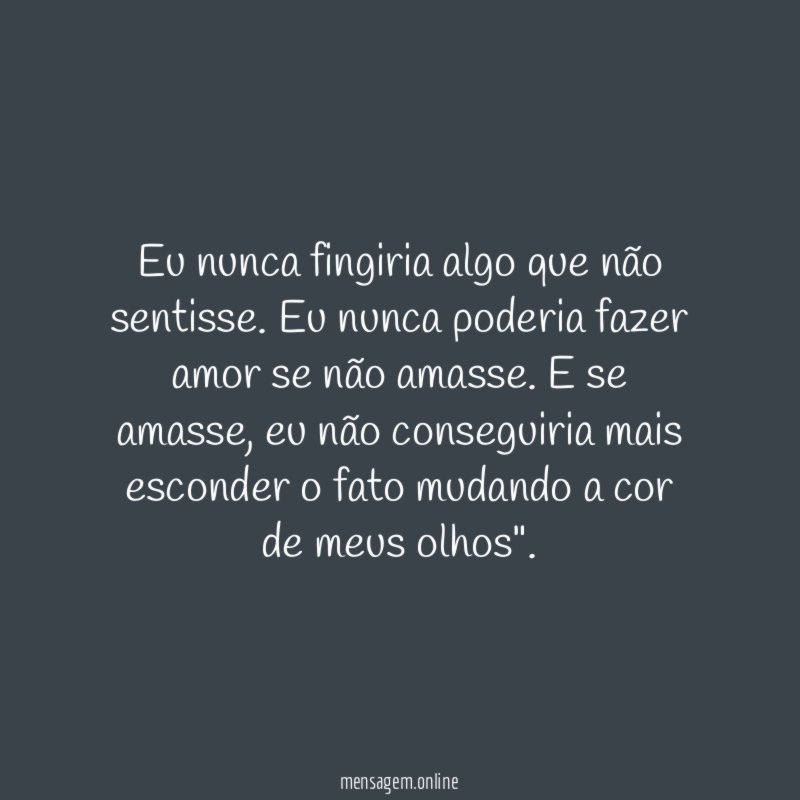 Eu nunca fingiria algo que não sentisse