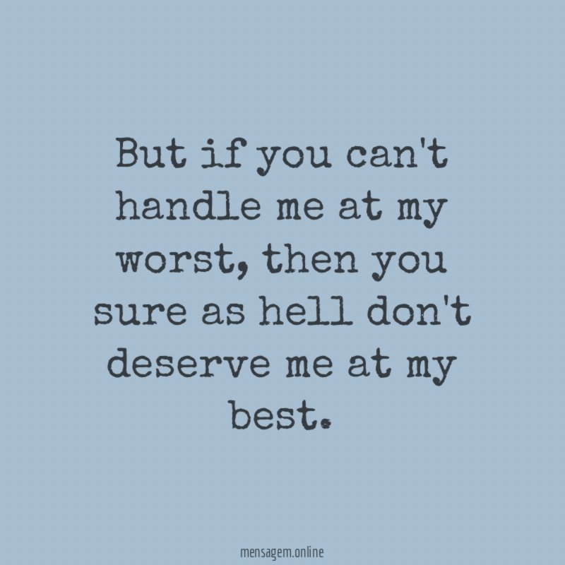 But if you can't handle me at my worst