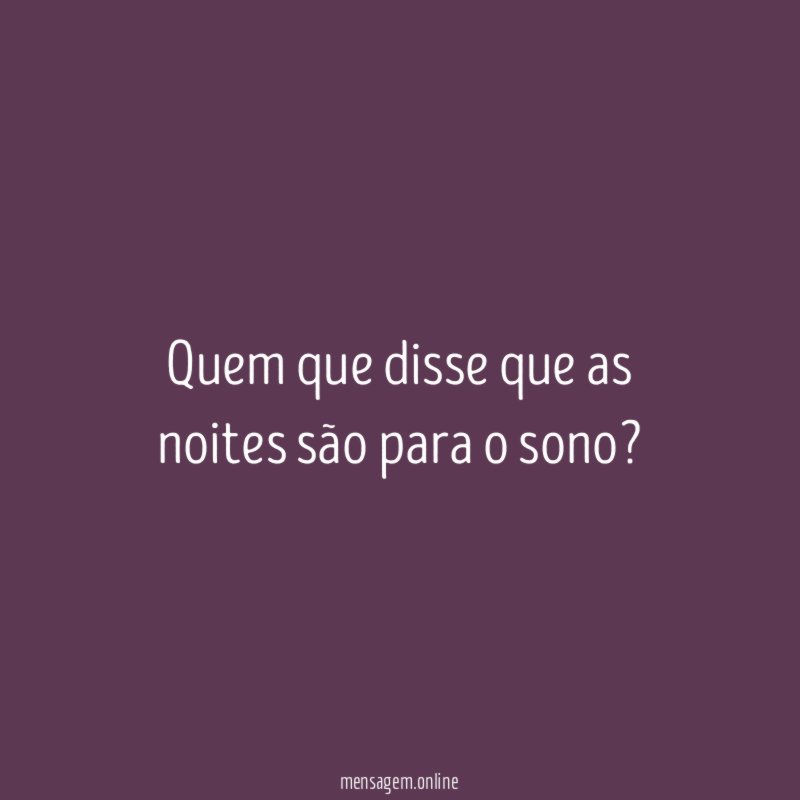 quem que disse que as noites são para o sono