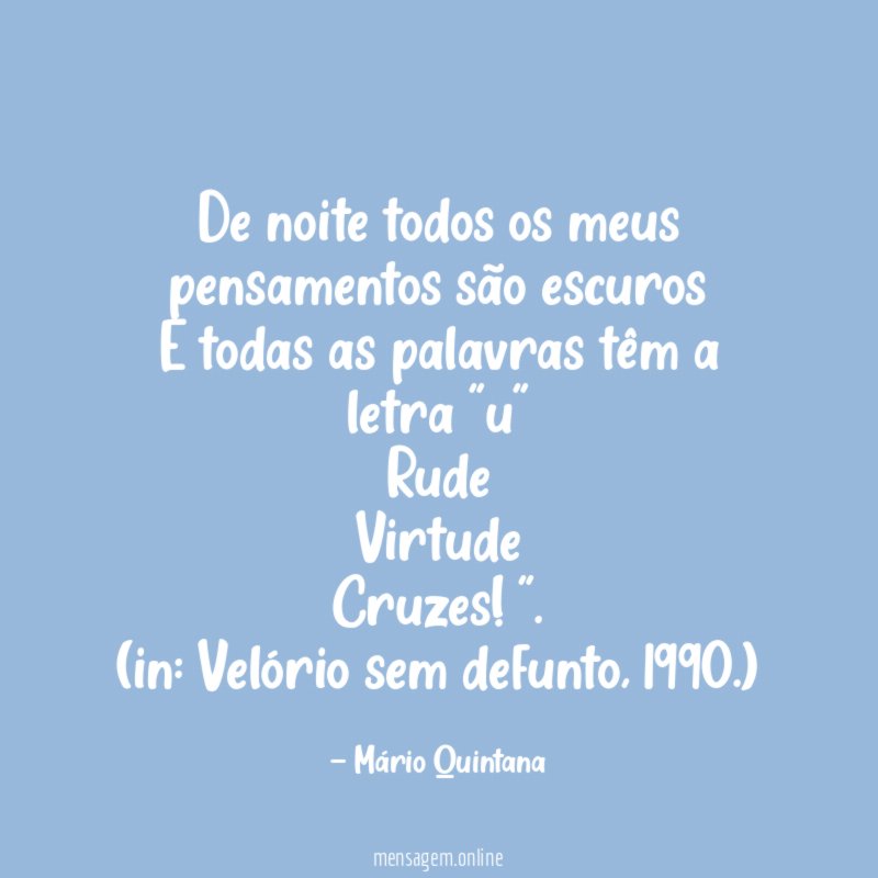 “De noite todos os meus pensamentos são escuros
E todas as palavras têm a letra "u"
Rude
Virtude
Cruzes!”.