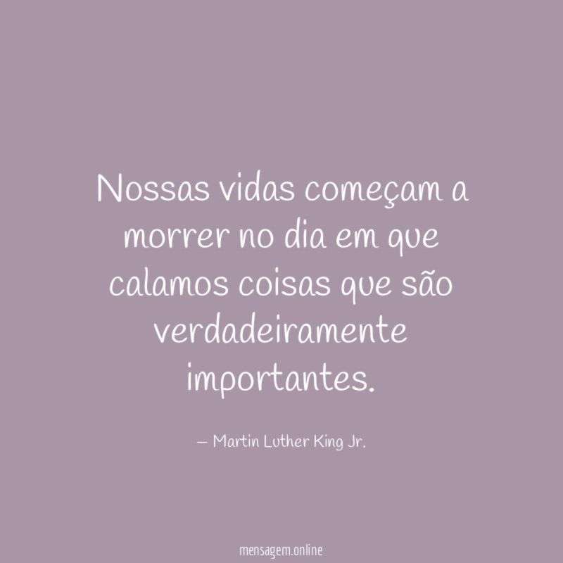 Nossas vidas começam a morrer no dia em