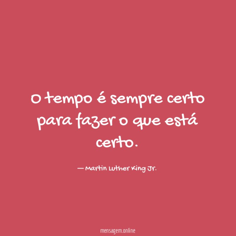 O tempo é sempre certo para fazer o que está certo