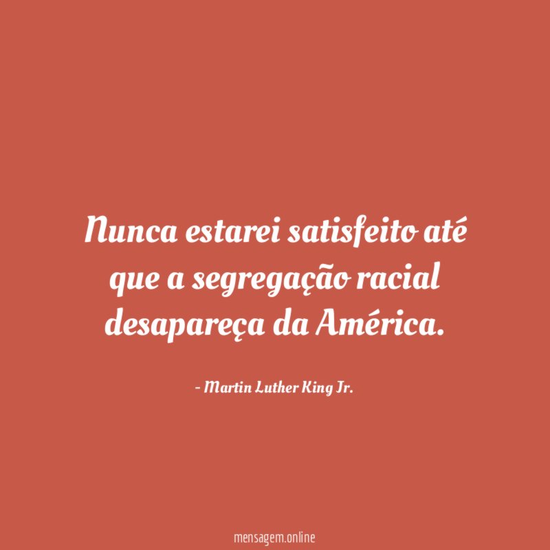 Nunca estarei satisfeito até que a segregação racial
