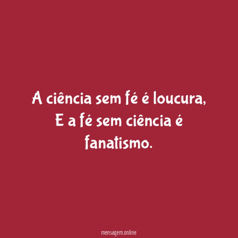 A ciência sem fé é loucura