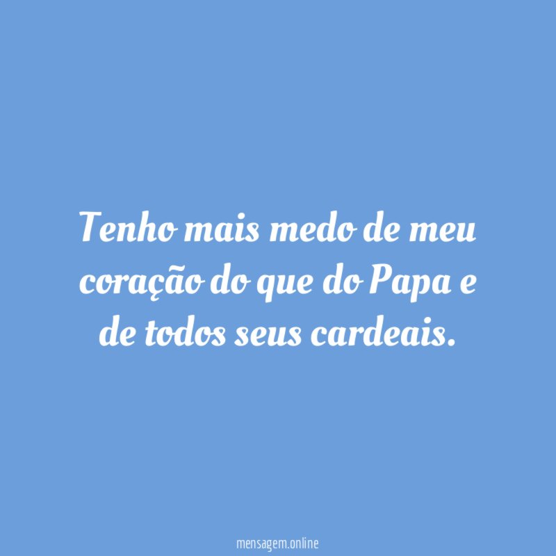 Tenho mais medo de meu coração do que