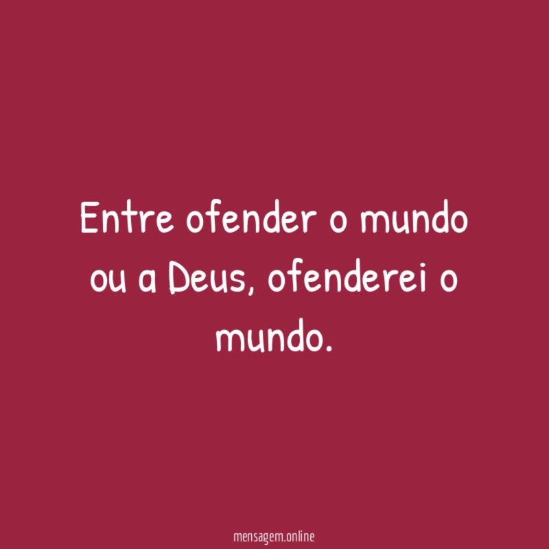 Entre ofender o mundo ou a Deus