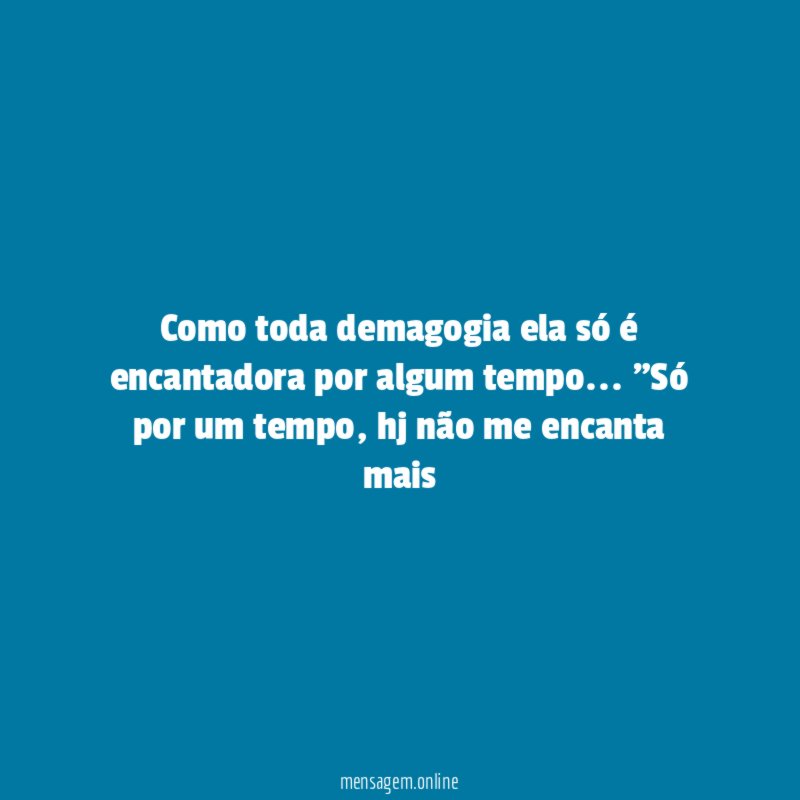 Como toda demagogia ela só é encantadora por algum tempo