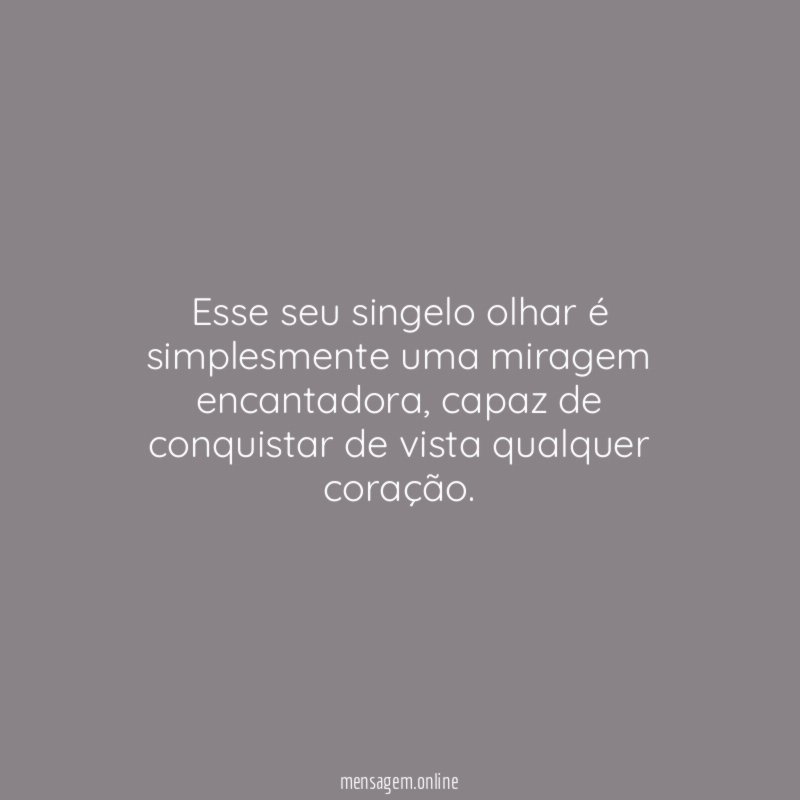 Esse seu singelo olhar é simplesmente uma miragem encantadora