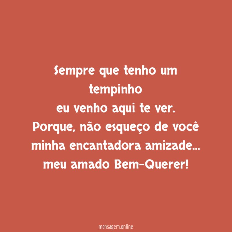 Sempre que tenho um tempinho eu venho aqui te ver
