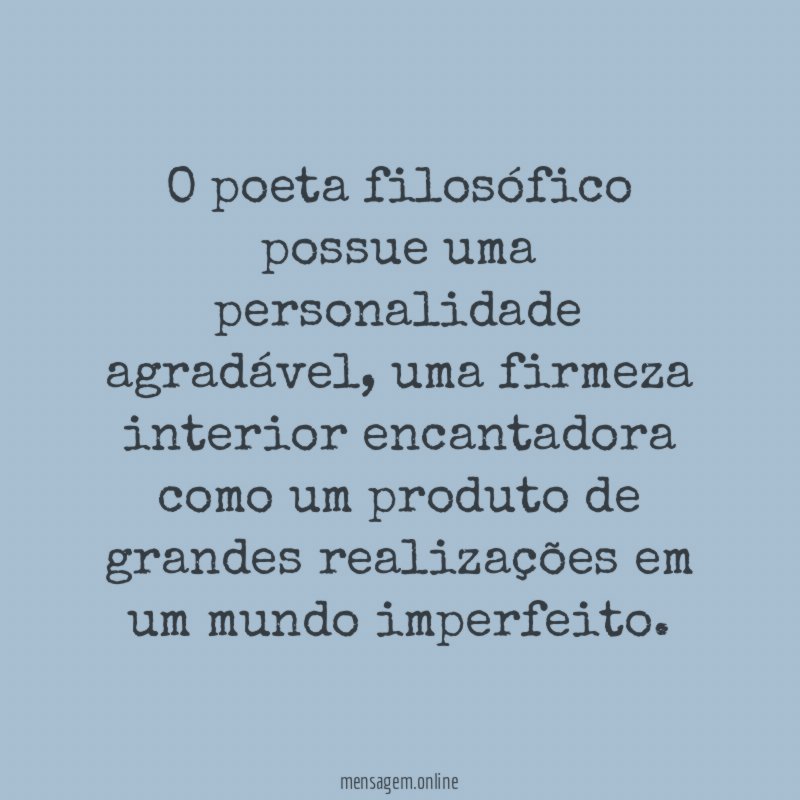 O poeta filosófico possue uma personalidade agradável
