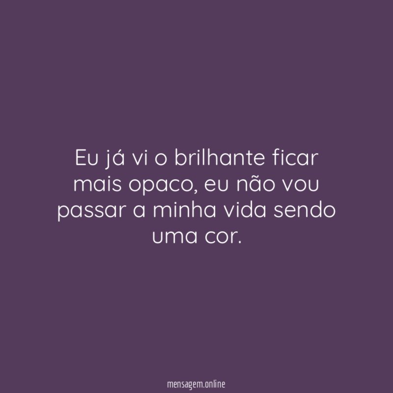 Eu já vi o brilhante ficar mais opaco