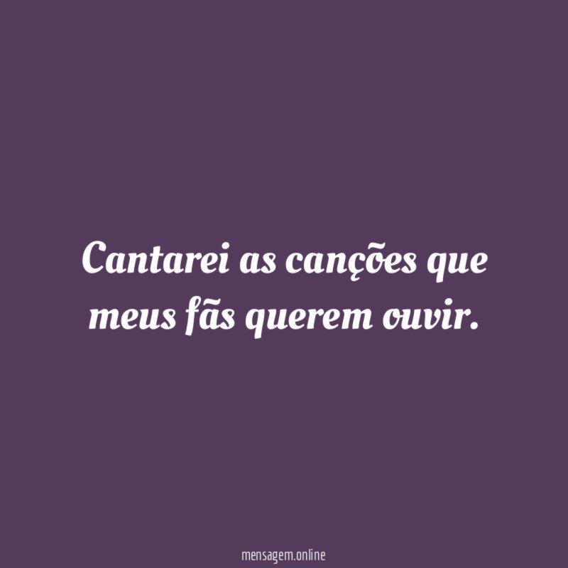 Cantarei as canções que meus fãs querem ouvir