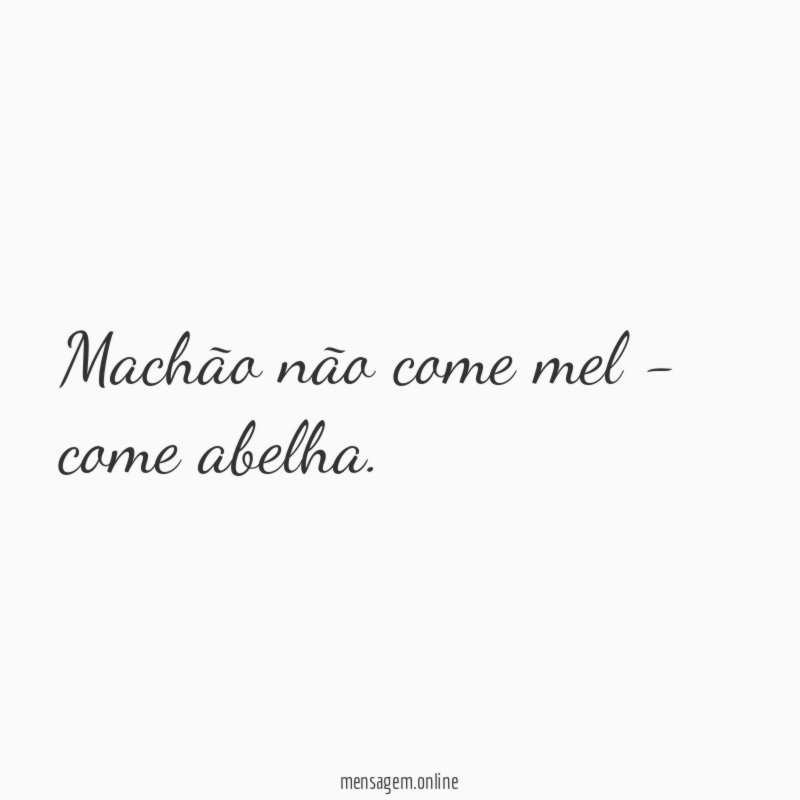Machão não come mel - come abelha