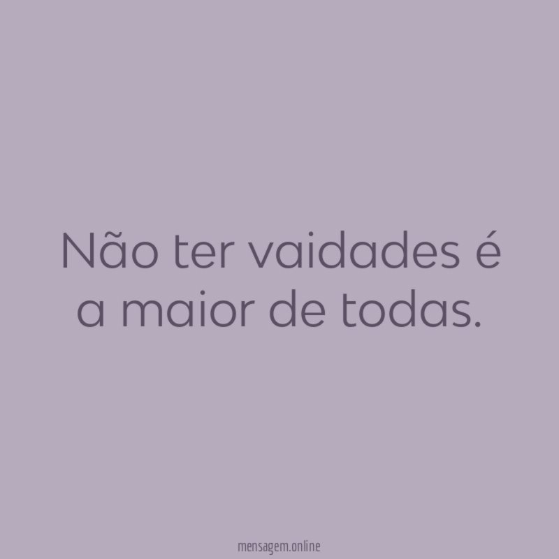Não ter vaidades é a maior de todas