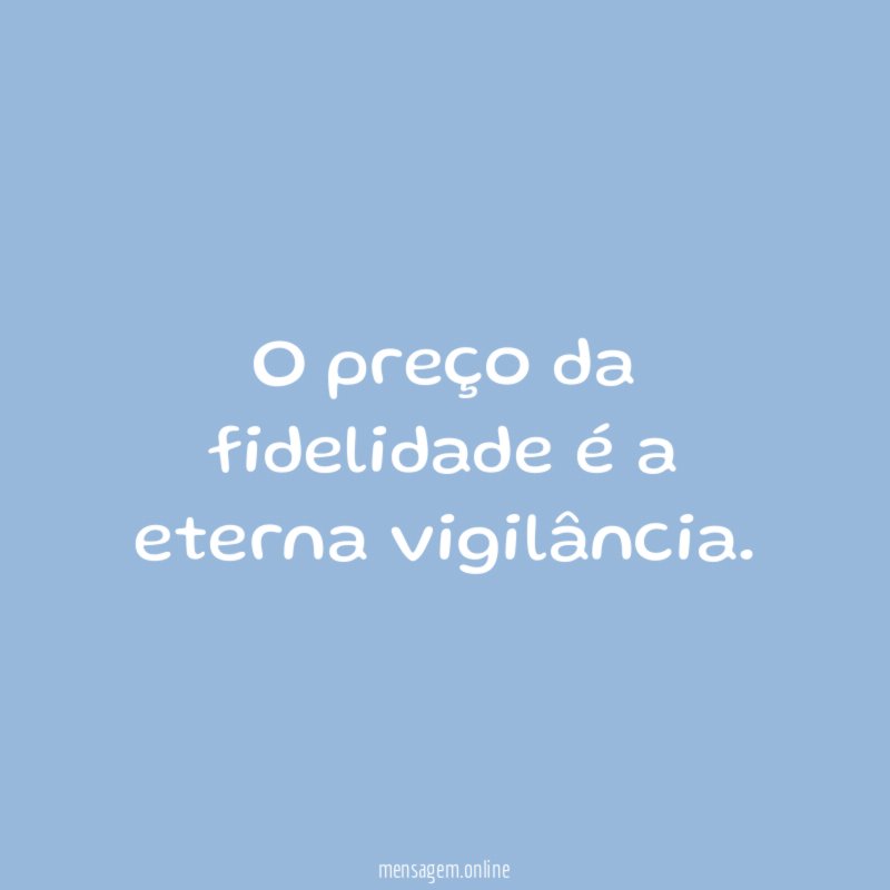 O preço da fidelidade é a eterna vigilância