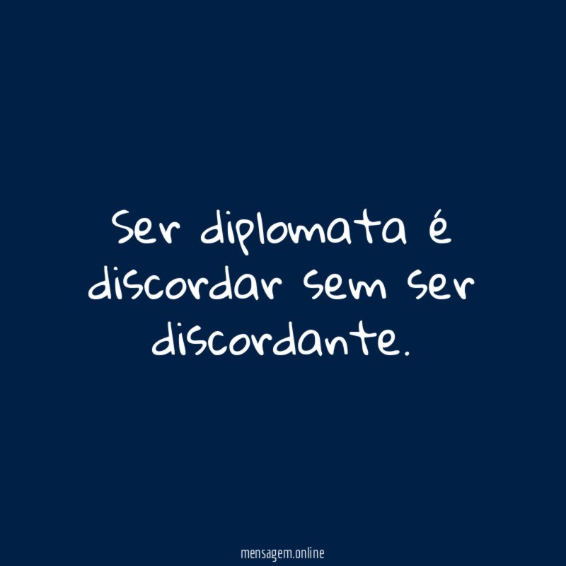 Ser diplomata é discordar sem ser discordante