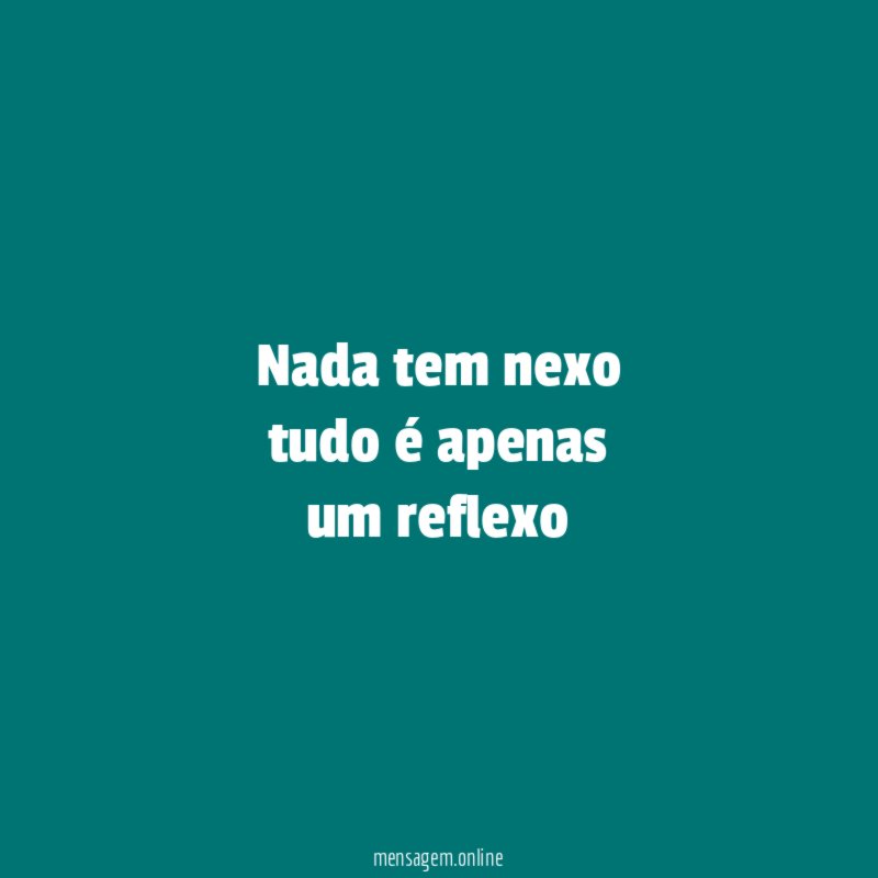 nada tem nexo tudo é apenas um reflexo